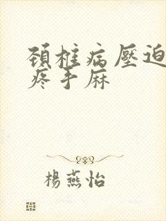 颈椎病压迫胳膊疼手麻