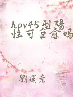 hpv45型阳性可自愈吗