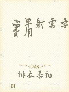 治早射需要多少费用