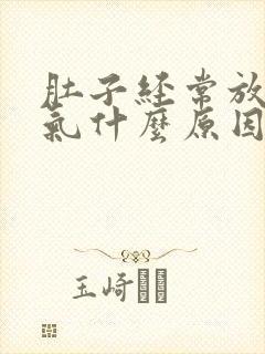 肚子经常放屁胀气什么原因