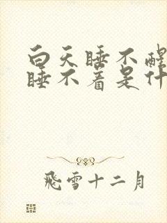 白天睡不醒晚上睡不着是什么原因