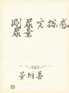 刚尿完总感觉有尿意