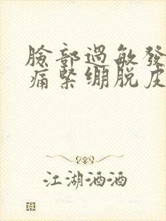 脸部过敏发红刺痛紧绷脱皮