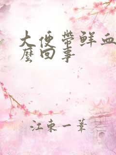 大便带鲜血疼怎么回事