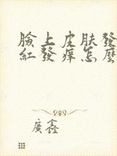 脸上皮肤发烫发红发痒怎么办