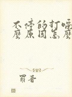 不停的打嗝是什么原因怎么解决