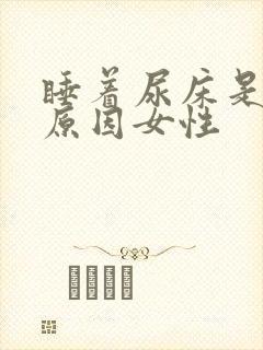 睡着尿床是什么原因女性