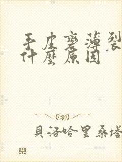 手皮变薄裂开是什么原因