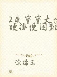 2岁宝宝大便干硬排便困难怎么办