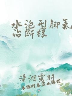 水泡型脚气怎么治断根