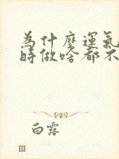 为什么运气不好时做啥都不顺