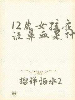 12岁女孩夜里流鼻血是什么原因