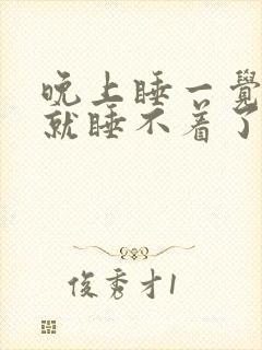 晚上睡一觉醒了就睡不着了是什么原因