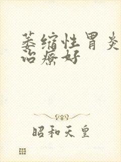 萎缩性胃炎到哪治疗好