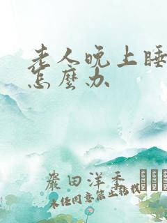 老人晚上睡不着怎么办