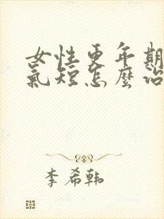 女性更年期胸闷气短怎么治疗