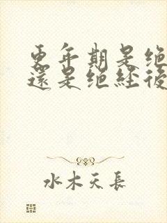 更年期是绝经期还是绝经后