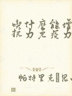 吃什么能增加抵抗力免疫力