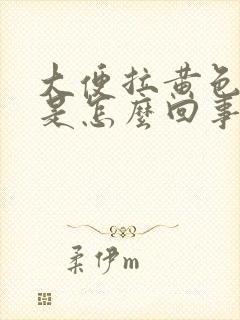 大便拉黄色的油是怎么回事