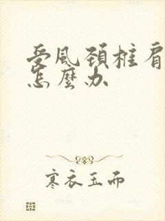 受风颈椎肩膀疼怎么办