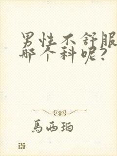 男性不舒服,挂哪个科呢?