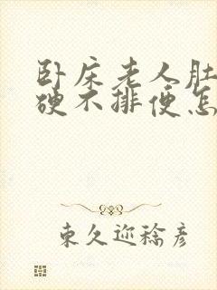 卧床老人肚子胀硬不排便怎么办