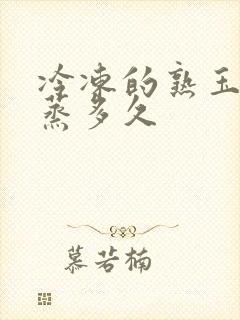 冷冻的熟玉米要蒸多久