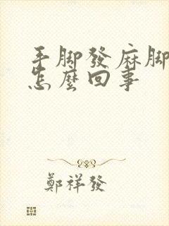 手脚发麻脚疼是怎么回事