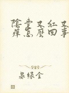 阴囊又红又肿又痒怎么回事