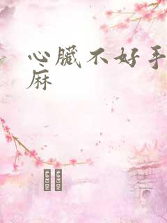 心脏不好手麻脚麻