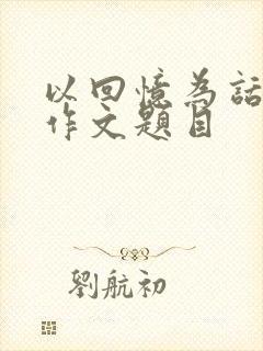 以回忆为话题的作文题目