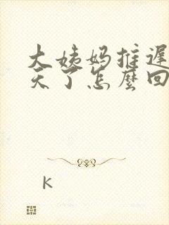 大姨妈推迟了四天了怎么回事