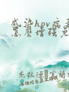 感染hpv病毒怎么增强免疫力