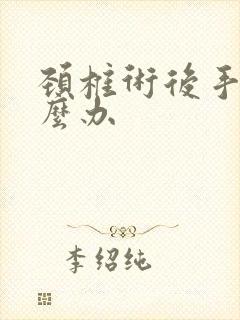 颈椎术后手麻怎么办