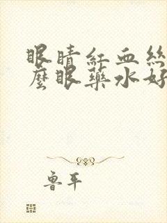 眼睛红血丝用什么眼药水好的快