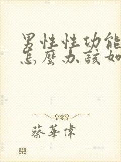 男性性功能下降怎么办该如何治疗吃什么中药