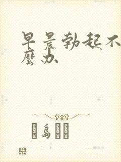 早晨勃起不了怎么办