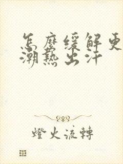 怎么缓解更年期潮热出汗