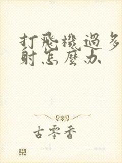 打飞机过多,早射怎么办