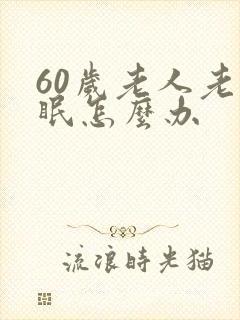 60岁老人老失眠怎么办