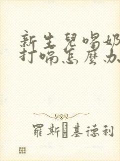 新生儿喝奶之后打嗝怎么办