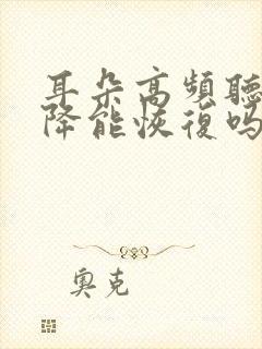 耳朵高频听力下降能恢复吗