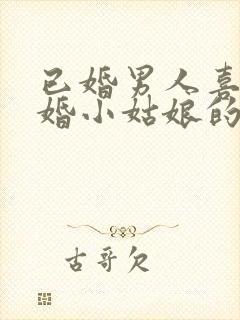 已婚男人喜欢未婚小姑娘的表现