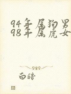 94年属狗男与98年属虎女婚配怎么样