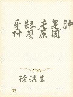 牙龈老是肿痛是什么原因