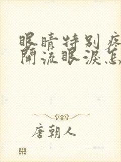 眼睛特别疼睁不开流眼泪怎么回事