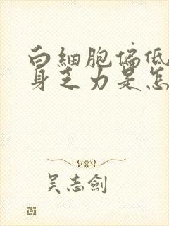 白细胞偏低且浑身乏力是怎么回事