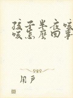 孩子半夜咳嗽干咳怎么回事