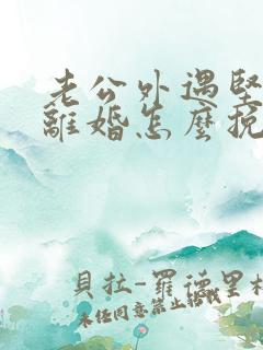 老公外遇坚决要离婚怎么挽回