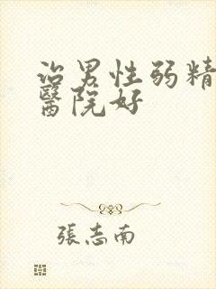 治男性弱精哪家医院好